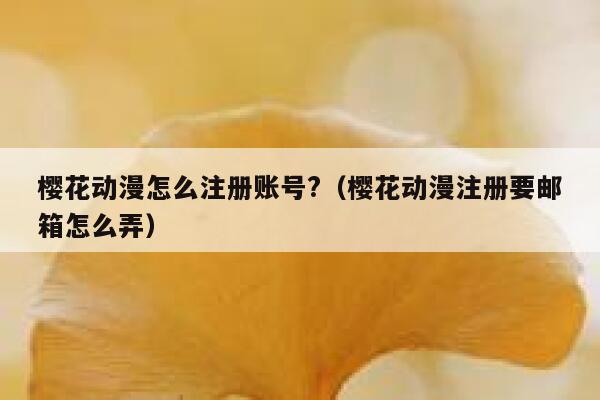 樱花动漫怎么注册账号?（樱花动漫注册要邮箱怎么弄） 第1张