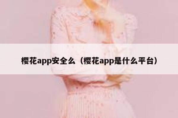 樱花app安全么（樱花app是什么平台） 第1张