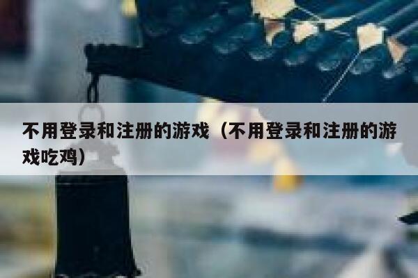 不用登录和注册的游戏（不用登录和注册的游戏吃鸡） 第1张