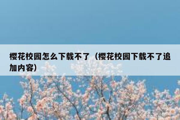 樱花校园怎么下载不了（樱花校园下载不了追加内容） 第1张