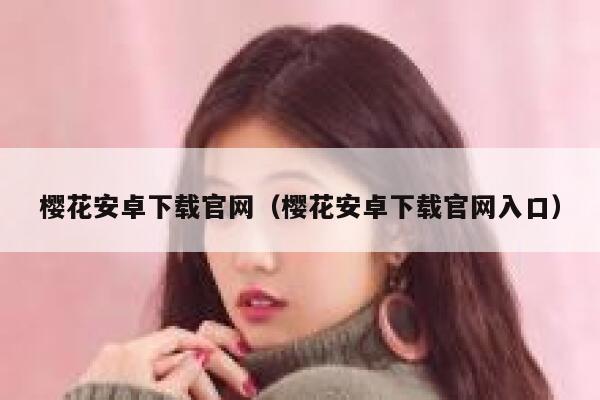 樱花安卓下载官网（樱花安卓下载官网入口） 第1张