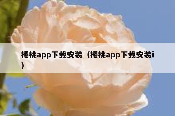 樱桃app下载安装（樱桃app下载安装i） 第1张