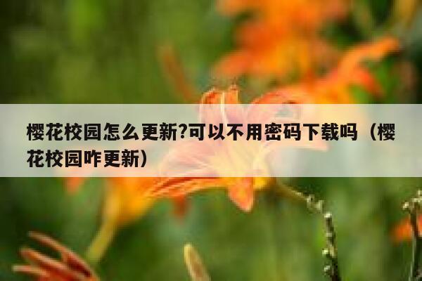 樱花校园怎么更新?可以不用密码下载吗（樱花校园咋更新） 第1张