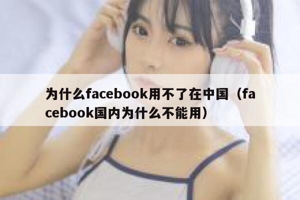 为什么facebook用不了在中国（facebook国内为什么不能用） 第1张