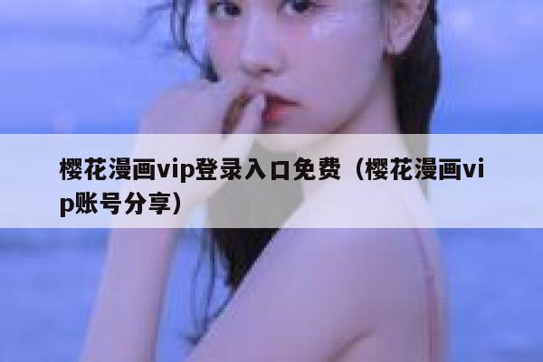 樱花漫画vip登录入口免费（樱花漫画vip账号分享） 第1张