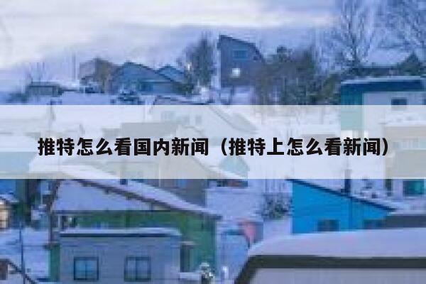 推特怎么看国内新闻（推特上怎么看新闻） 第1张