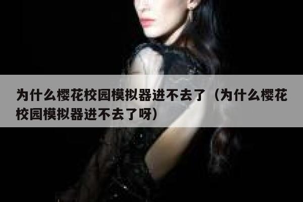 为什么樱花校园模拟器进不去了（为什么樱花校园模拟器进不去了呀） 第1张