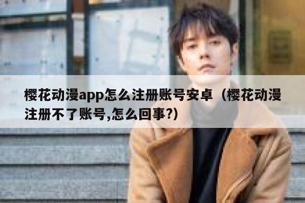 樱花动漫app怎么注册账号安卓（樱花动漫注册不了账号,怎么回事?） 第1张