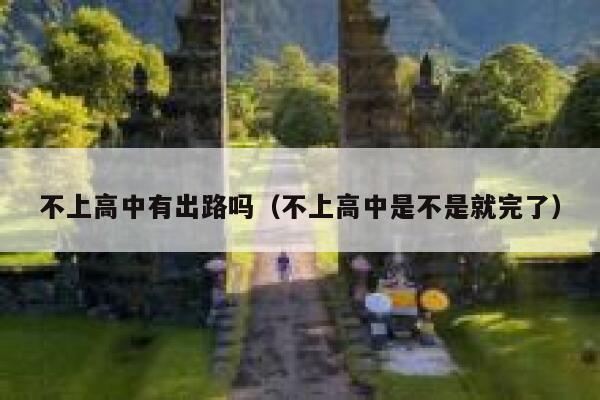 不上高中有出路吗（不上高中是不是就完了） 第1张