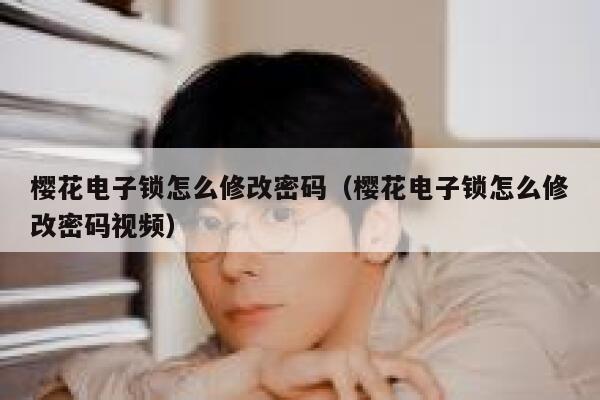 樱花电子锁怎么修改密码（樱花电子锁怎么修改密码视频） 第1张