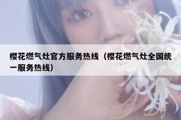 樱花燃气灶官方服务热线（樱花燃气灶全国统一服务热线） 第1张