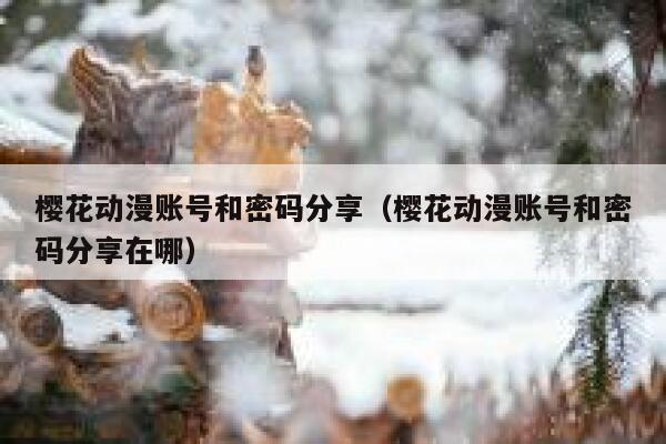 樱花动漫账号和密码分享（樱花动漫账号和密码分享在哪） 第1张