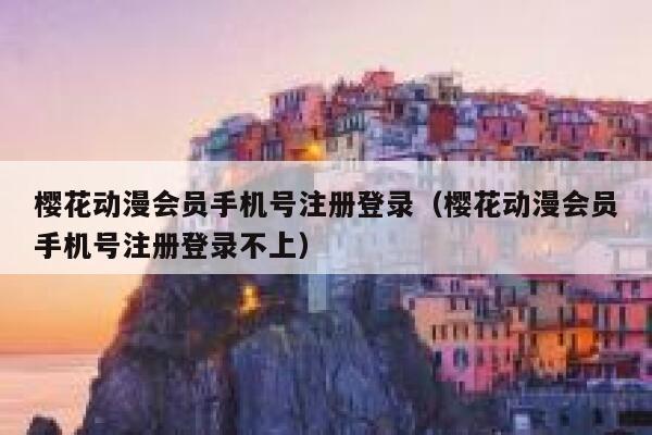 樱花动漫会员手机号注册登录（樱花动漫会员手机号注册登录不上） 第1张