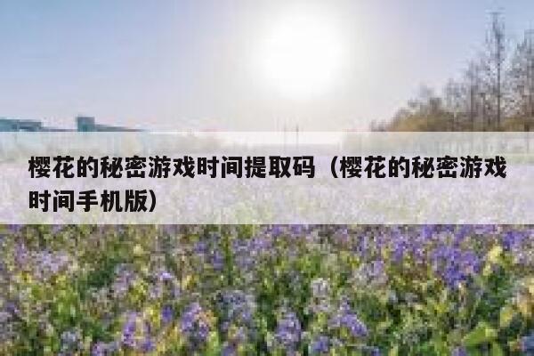 樱花的秘密游戏时间提取码（樱花的秘密游戏时间手机版） 第1张