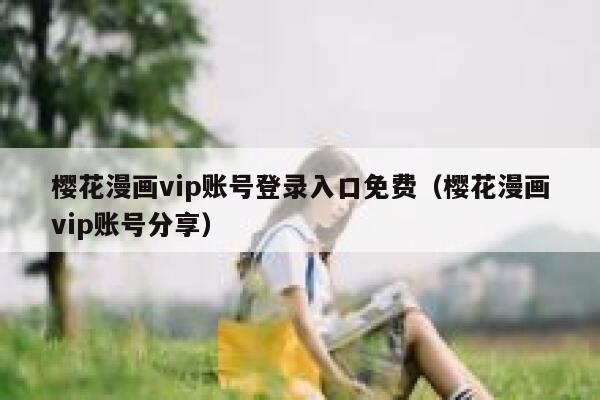 樱花漫画vip账号登录入口免费（樱花漫画vip账号分享） 第1张
