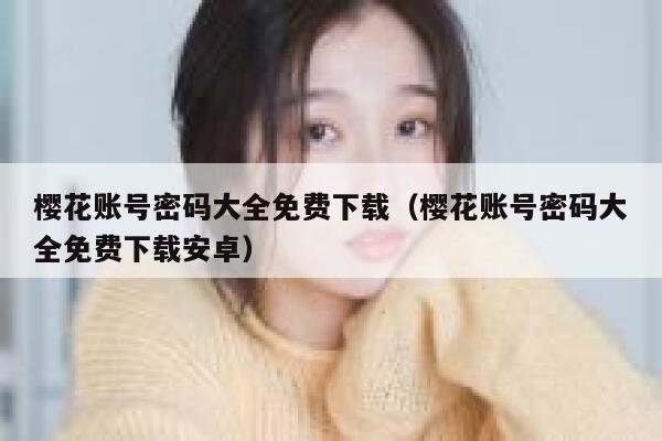 樱花账号密码大全免费下载（樱花账号密码大全免费下载安卓） 第1张