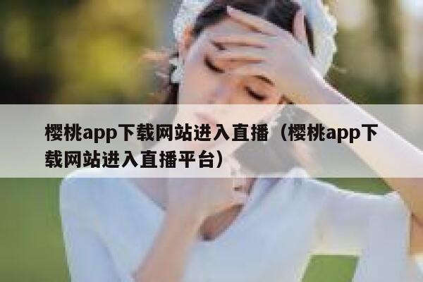 樱桃app下载网站进入直播（樱桃app下载网站进入直播平台） 第1张