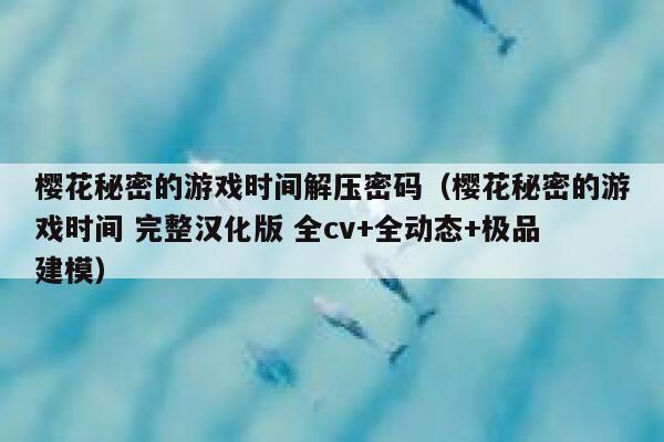 樱花秘密的游戏时间解压密码(樱花秘密的游戏时间 完整汉化版 全cv+全动态+极品建模) 第1张 樱花秘密的游戏时间解压密码(樱花秘密的游戏时间 完整汉化版 全cv+全动态+极品建模) 第1张