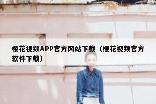 樱花视频APP官方网站下载（樱花视频官方软件下载） 第1张