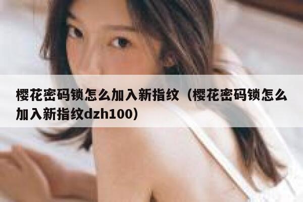 樱花密码锁怎么加入新指纹（樱花密码锁怎么加入新指纹dzh100） 第1张