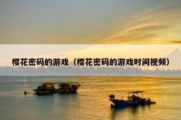 樱花密码的游戏（樱花密码的游戏时间视频） 第1张