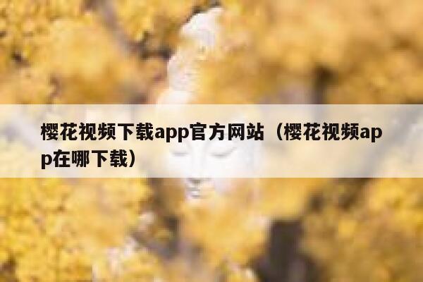 樱花视频下载app官方网站（樱花视频app在哪下载） 第1张