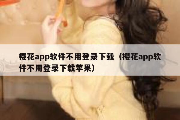 樱花app软件不用登录下载（樱花app软件不用登录下载苹果） 第1张