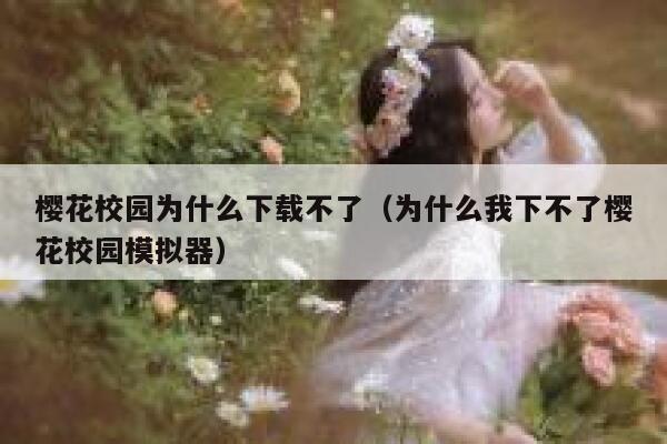樱花校园为什么下载不了（为什么我下不了樱花校园模拟器） 第1张