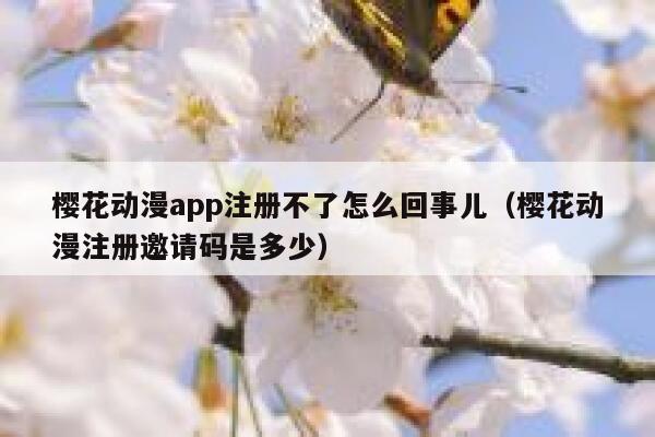 樱花动漫app注册不了怎么回事儿（樱花动漫注册邀请码是多少） 第1张
