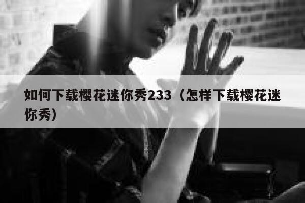 如何下载樱花迷你秀233（怎样下载樱花迷你秀） 第1张