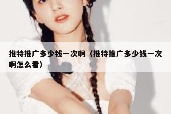 推特推广多少钱一次啊（推特推广多少钱一次啊怎么看） 第1张