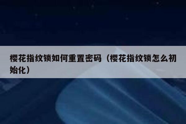 樱花指纹锁如何重置密码（樱花指纹锁怎么初始化） 第1张