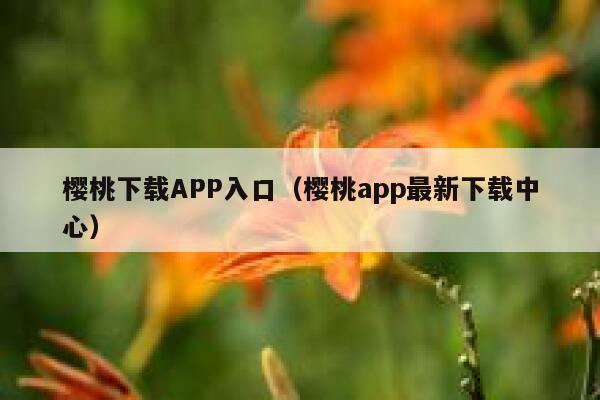 樱桃下载APP入口（樱桃app最新下载中心） 第1张