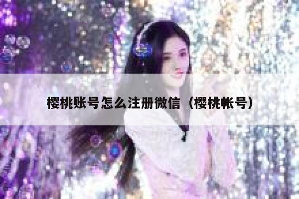 樱桃账号怎么注册微信（樱桃帐号） 第1张