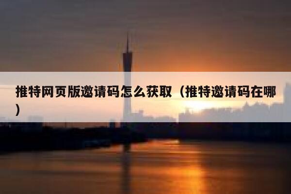 推特网页版邀请码怎么获取（推特邀请码在哪） 第1张