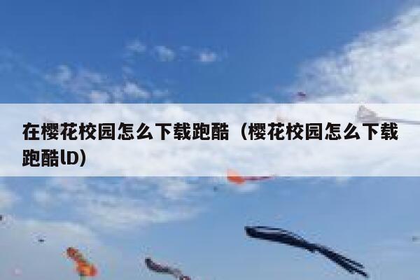 在樱花校园怎么下载跑酷（樱花校园怎么下载跑酷lD） 第1张