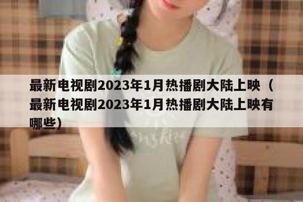最新电视剧2023年1月热播剧大陆上映(最新电视剧2023年1月热播剧大陆上映有哪些) 第1张 最新电视剧2023年1月热播剧大陆上映(最新电视剧2023年1月热播剧大陆上映有哪些) 第1张