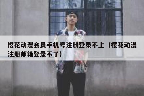 樱花动漫会员手机号注册登录不上（樱花动漫注册邮箱登录不了） 第1张