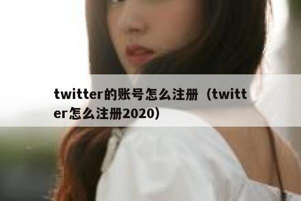 twitter的账号怎么注册(twitter怎么注册2020) 第1张 twitter的账号怎么注册(twitter怎么注册2020) 第1张