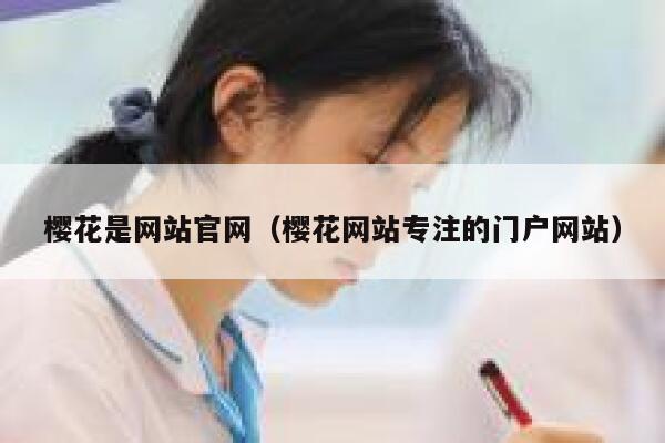 樱花是网站官网(樱花网站专注的门户网站) 第1张 樱花是网站官网(樱花网站专注的门户网站) 第1张