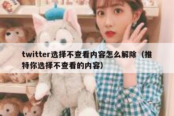 twitter选择不查看内容怎么解除（推特你选择不查看的内容） 第1张