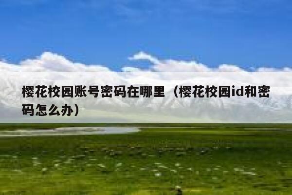 樱花校园账号密码在哪里（樱花校园id和密码怎么办） 第1张
