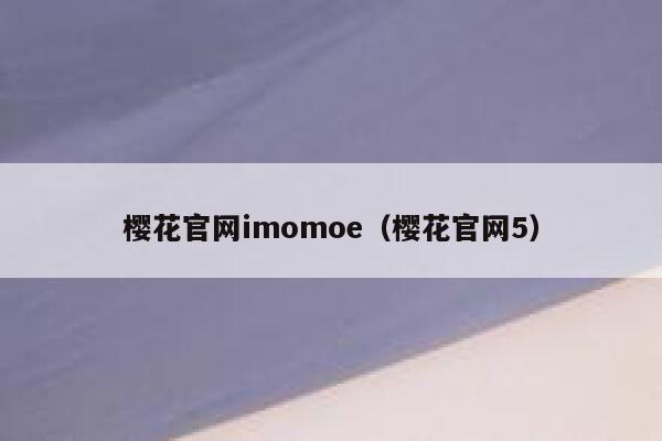樱花官网imomoe（樱花官网5） 第1张