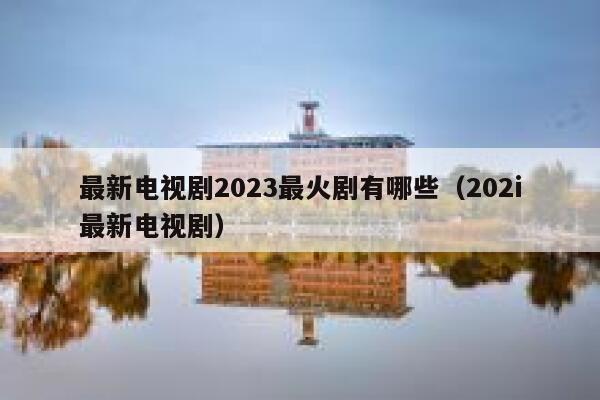 最新电视剧2023最火剧有哪些（202i最新电视剧） 第1张