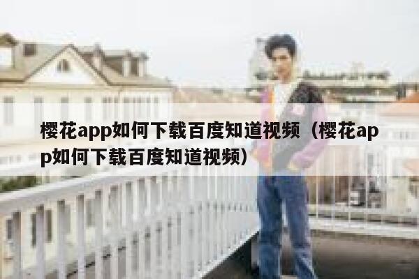樱花app如何下载百度知道视频（樱花app如何下载百度知道视频） 第1张