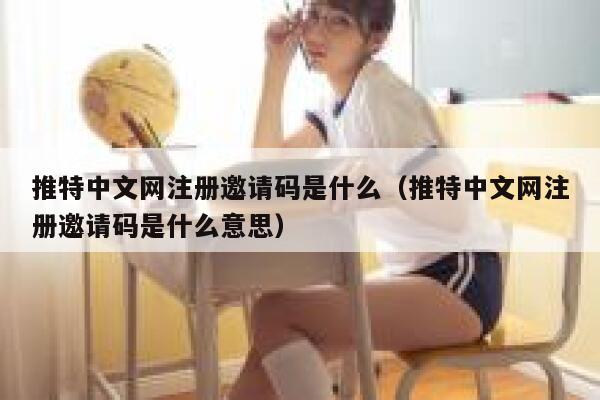 推特中文网注册邀请码是什么（推特中文网注册邀请码是什么意思） 第1张