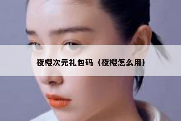 夜樱次元礼包码（夜樱怎么用） 第1张