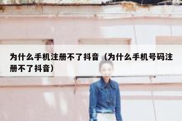 为什么手机注册不了抖音（为什么手机号码注册不了抖音） 第1张