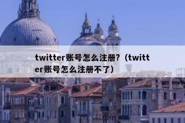 twitter账号怎么注册?（twitter账号怎么注册不了） 第1张
