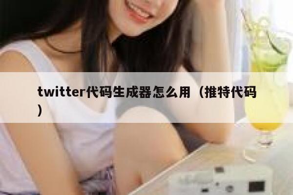 twitter代码生成器怎么用（推特代码） 第1张